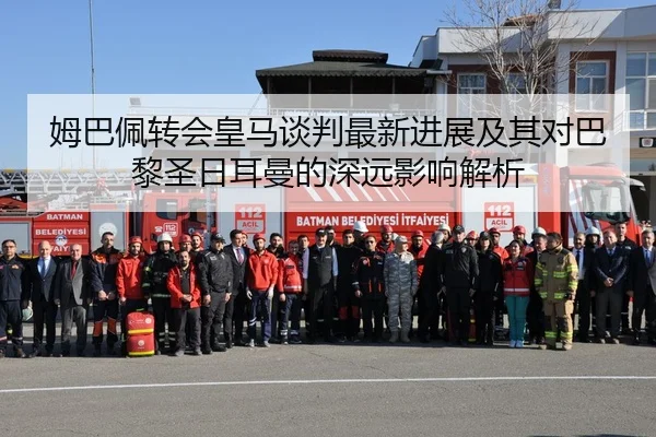 姆巴佩转会皇马谈判最新进展及其对巴黎圣日耳曼的深远影响解析