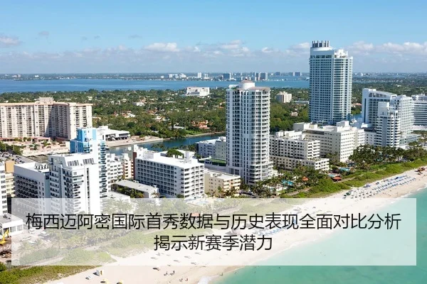 梅西迈阿密国际首秀数据与历史表现全面对比分析揭示新赛季潜力